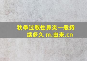 秋季过敏性鼻炎一般持续多久 m.由来.cn